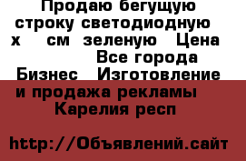 Продаю бегущую строку светодиодную 21х197 см, зеленую › Цена ­ 8 170 - Все города Бизнес » Изготовление и продажа рекламы   . Карелия респ.